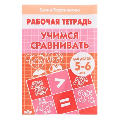 Рабочая тетрадь для детей 5-6 лет «Учимся сравнивать», Бортникова Е. Ф.